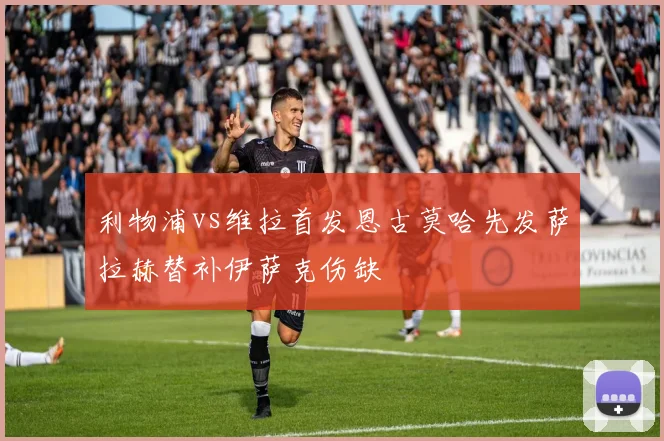 利物浦vs维拉首发恩古莫哈先发萨拉赫替补伊萨克伤缺